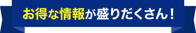 お得な情報が盛りだくさん